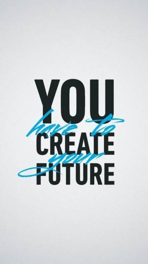 You Have to Create Your Future