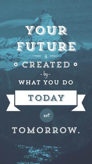 Your Future Is Created By What You Do Today